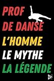 Prof de Danse L'Homme le Mythe la Légende: Carnet de Notes pour Prof de Danse / Meilleure Cadeau Prof de Danse Au Monde Pour L'anniversaire, Noël, Fin ... Retraite, Départ / Homme A5 (French Edition)