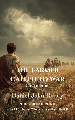 The Farmer Called to War: Cincinnatus (Series 14: The Boy Who Saw Rome Rise Book 3)