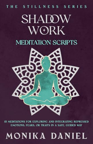 Shadow Work Meditation Scripts: 15 Meditations For exploring and integrating repressed emotions, fears, or traits in a safe, guided way (The Stillness Series)