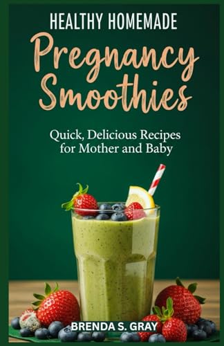 Healthy Homemade Pregnancy Smoothies: Quick, Delicious Recipes for Mother and