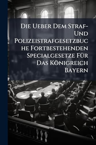 Die Ueber Dem Straf- Und Polizeistrafgesetzbuche Fortbestehenden Specialgesetze Für Das Königreich Bayern