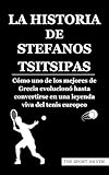LA HISTORIA DE STEFANOS TSITSIPAS: Cómo uno de los mejores de Grecia evolucionó hasta convertirse en una leyenda viva del tenis europeo (Spanish Edition)