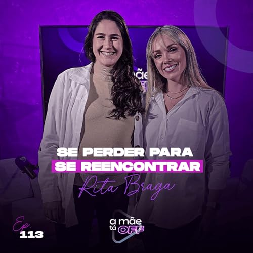 SE PERDER PARA SE REENCONTRAR - RITA BRAGA | PODCAST A M&Atilde;E T&Aacute; OFF #113