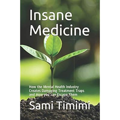 Insane Medicine: How the Mental Health Industry Creates Damaging Treatment Traps and How you can Escape Them