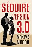 Séduire Version 3.0: La séduction avec Classe et Charisme, la Voie vers le Succès auprès des femmes