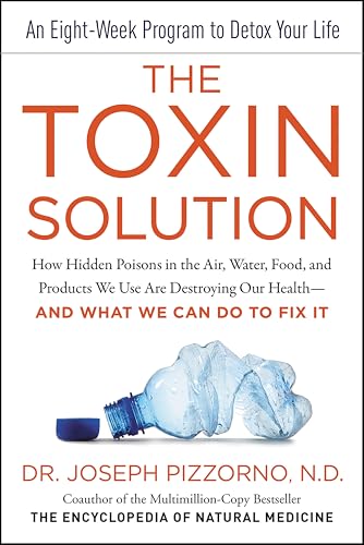 The Toxin Solution: How Hidden Poisons in the Air, Water, Food, and Products We Use Are Destroying Our Health—AND WHAT WE CAN DO TO FIX IT