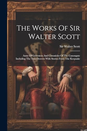 The Works Of Sir Walter Scott: Anne Of Geierstein And Chronicles Of The Canongate Including The Two Drovers With Stories From The Keepsake