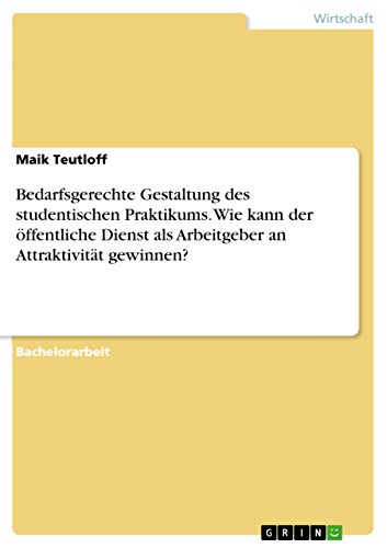 Bedarfsgerechte Gestaltung des studentischen Praktikums. Wie kann der öffentliche Dienst als Arbeitgeber an Attraktivität gewinnen? (German Edition)