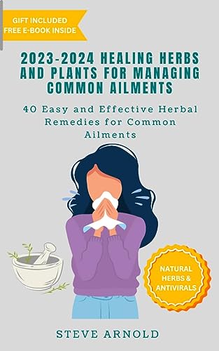 2023-2024 Healing Herbs and Plants For Managing Common Ailments: 40 Easy and Effective Herbal Remedies for Common Ailments 2023-2024 Healing Herbs and Plants For Managing Common Ailments: 40 Easy and Effective Herbal Remedies for Common Ailments