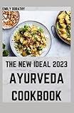  The New Ideal 2023 Ayurveda Cookbook: A Perfect Guide to Eating and Living Well