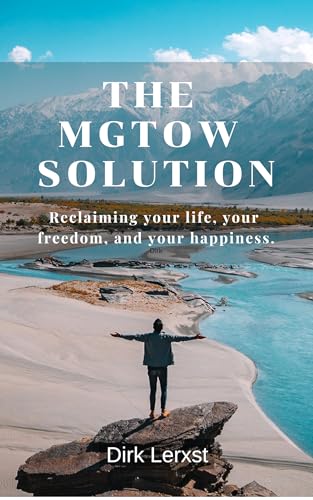 The MGTOW Solution: Reclaiming your life, your happiness, and your freedom. (Men Going Their Own Way)