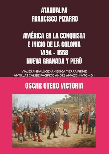 ATAHUALPA - FRANCISCO PIZARRO AMÉRICA EN LA CONQUISTA E INICIO DE LA COLONIA 1494 - 1558 NUEVA GRANADA Y PERÚ: VIAJES ANDALUCES AMÉRICA TIERRA FIRME ANTILLAS CARIBE PACÍFICO ANDES AMAZONÍA TOMO I