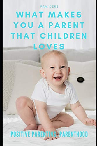 Positive Parenting: Parenthood: What Makes You a Parent That Children Loves