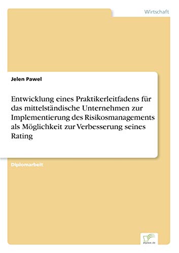 Entwicklung eines Praktikerleitfadens für das mittelständische Unternehmen zur Implementierung des Risikosmanagements als Möglichkeit zur Verbesserung seines Rating (German Edition)
