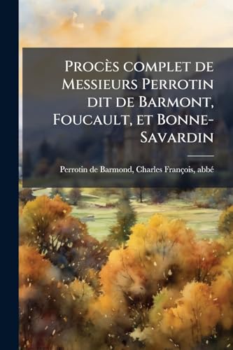 Procès complet de Messieurs Perrotin dit de Barmont, Foucault, et Bonne-Savardin (French Edition)