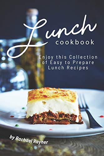 Lunch Cookbook: Enjoy this Collection of Easy to Prepare Lunch Recipes