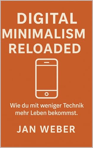 Digital Minimalism Reloaded: Weniger Technik, mehr Leben – wie du mit bewusster Nutzung Freiheit zurückgewinnst