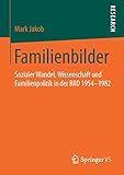  Familienbilder: Sozialer Wandel, Wissenschaft und Familienpolitik in der BRD 1954–1982