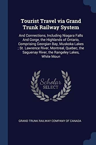 Tourist Travel via Grand Trunk Railway System: And Connections, Including Niagara Falls And Gorge, the Highlands of Ontario, Comprising Georgian Bay, ... River, the Rangeley Lakes, White Moun