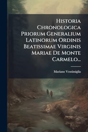 Historia Chronologica Priorum Generalium Latinorum Ordinis Beatissimae Virginis Mariae De Monte Carmelo... (Latin Edition)