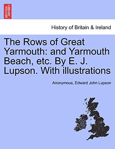 The Rows of Great Yarmouth: And Yarmouth Beach, Etc. by E. J. Lupson. with Illustrations