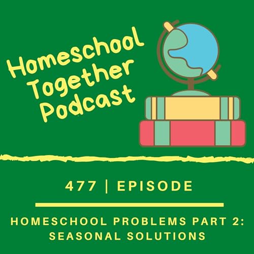 Episode 477: Homeschool Problems Part 2: Seasonal Solutions