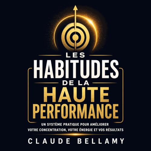 Les habitudes de la haute performance : Un syst&egrave;me pratique pour am&eacute;liorer votre concentration, votre &eacute;n