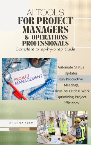 AI Tools for Project Managers & Operations Professionals : Automate Status Updates, Run Productive Meetings, & Focus On Critical Work Optimizing Project Efficiency (AI Tools for Professionals Series)