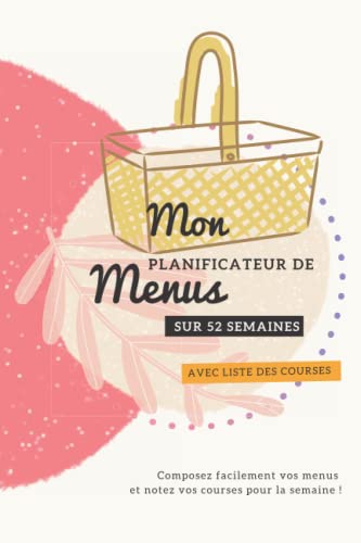 Planificateur de menus et liste de courses : mon agenda de menus pour 52 semaines (modèle Jolie): Un carnet pour planifier, organiser, lister, penser ... / Sur 1 an - Joli design (French Edition)