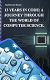 13 Years in Code: A Journey Through the World of Computer Science.