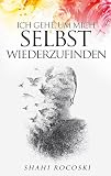 Ich gehe, um mich selbst wiederzufinden: Besiege deinen Liebeskummer, überwinde deinen Trennungsschmerz und steige ...