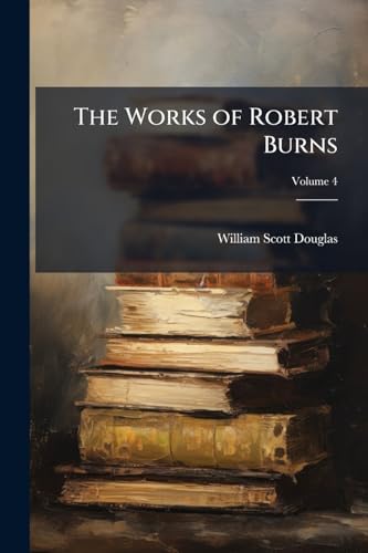The Works of Robert Burns; Volume 4