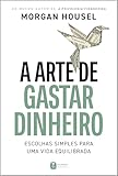 A arte de gastar dinheiro: Escolhas simples para uma vida equilibrada – Do mesmo autor de "A psicologia financeira"