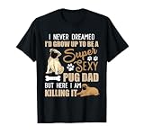 I Never Dreamed I'd Grow Up To Be A Super Sexy Pug Dad T-Shirt