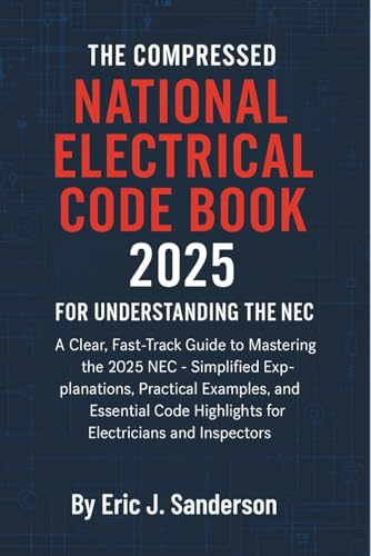 The Compressed National Electrical Code Book 2025 for Understanding the NEC: A Clear, Practical, and Updated Breakdown of the NEC for Electricians, Contractors, and Inspectors