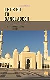 Let's Go To Bangladesh: Essential Travel guide. (Travel Tour and Adventure) (English Edition) - Robert Burge 
