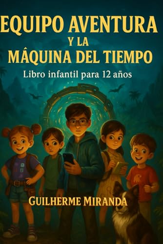 Libro infantil para 12 años: Equipo Aventura Y La Máquina del Tiempo (Equipo Aventura – Serie Viajeros del Tiempo)