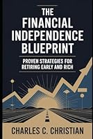 THE FINANCIAL INDEPENDENCE BLUEPRINT: Proven Strategies for Retiring Early and Rich B0G2HG94L5 Book Cover
