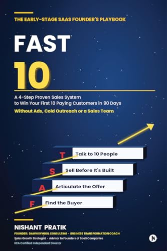 The Early-Stage SAAS Founder's Playbook: FAST 10: A 4-Step Proven Sales System to Win Your First 10 Paying Customers in 90 Days Without Ads, Cold Outreach or a Sales Team
