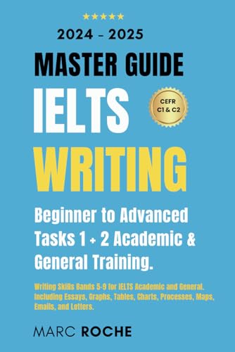 IELTS Writing Master Guide 2024-2025: Beginner to Advanced Writing Skills. Tasks 1 + 2 Academic & General Training: Bands 5-9 for IELTS Academic and ... Collection: Academic & General Training)