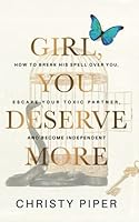 Girl, You Deserve More: How to Break His Spell over You, Escape Your Toxic Partner, and Become Independent 1956310002 Book Cover