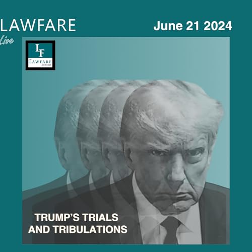 Lawfare Daily: Trump Trials and Tribulations Weekly Round-up (June 21, 2024) Podcast By  cover art