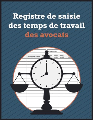 Registre de saisie des temps de travail des avocats: Journal de gestion du temps pour les avocats, les juristes et les professionnels du droit qui ... dans la pratique juridique. (French Edition)