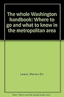 The whole Washington handbook: Where to go and what to know in the metropolitan area 0883310775 Book Cover