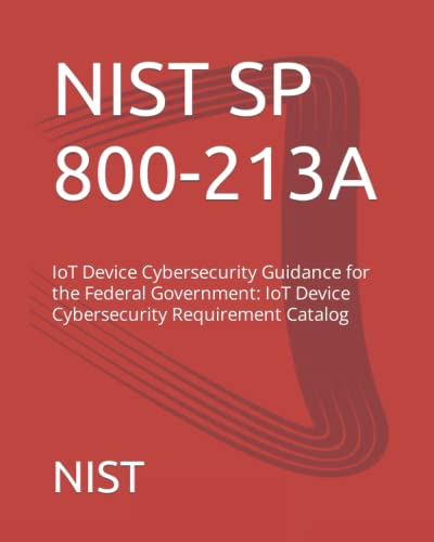 NIST SP 800-213A: IoT Device Cybersecurity Guidance for the Federal Government: IoT Device Cybersecurity Requirement Catalog