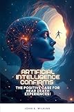 Artificial Intelligence confirms the Positive Case for Near Death Experiences (Good News!)