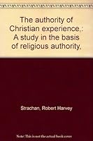 The authority of Christian experience,: A study in the basis of religious authority, B00085AZV6 Book Cover