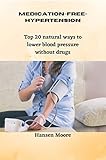 Medication Free Hypertension : Top 20 natural ways to lower blood pressure without drugs (English Edition)