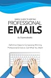 Simple Guide to Writing Professional Emails: Definitive Steps to Composing Winning Professional Emails to Get What You Want!