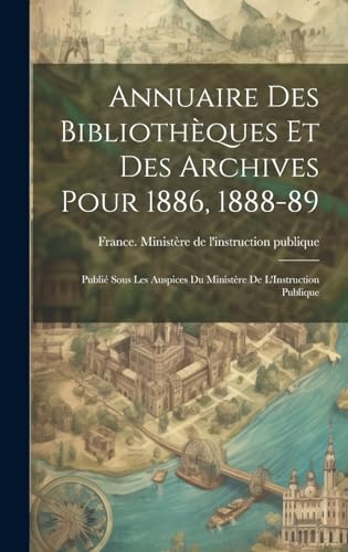 Annuaire Des Bibliothèques Et Des Archives Pour 1886, 1888-89: Publié Sous Les Auspices Du Ministère De L'Instruction Publique (French Edition)